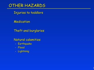 OTHER HAZARDS
 Injuries to toddlers

 Medication

 Theft and burglaries

 Natural calamities
  - Earthquake
  - Flood
  - Lightning




                        2
 