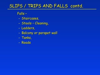 SLIPS / TRIPS AND FALLS contd.
   Falls –
    - Staircases,
    - Stools – Cleaning,
    - Ladders,
    - Balcony or parapet wall
    - Tanks,
    - Roads
 