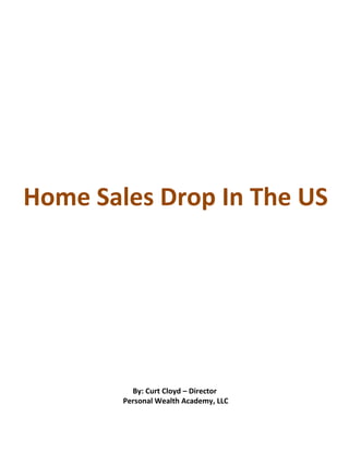 Home Sales Drop In The US




          By: Curt Cloyd – Director
        Personal Wealth Academy, LLC
 