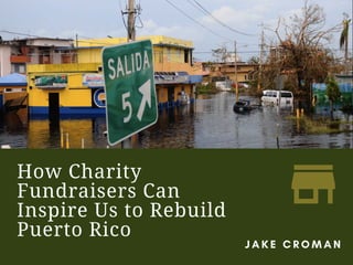How Charity
Fundraisers Can
Inspire Us to Rebuild
Puerto Rico
J A K E C R O M A N
 