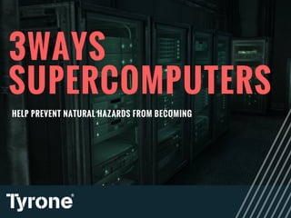 3WAYS
SUPERCOMPUTERS
HELP PREVENT NATURAL HAZARDS FROM BECOMING 
 