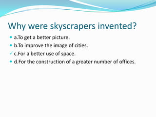 Why were skyscrapers invented?
 a.To get a better picture.
 b.To improve the image of cities.
c.For a better use of space.
 d.For the construction of a greater number of offices.
 