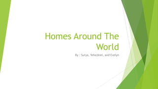 Homes Around The
           World
      By : Surya, Yehezkiel, and Evelyn
 