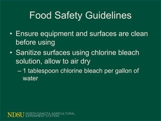 Food Safety Guidelines
• Ensure equipment and surfaces are clean
before using
• Sanitize surfaces using chlorine bleach
solution, allow to air dry
– 1 tablespoon chlorine bleach per gallon of
water
 