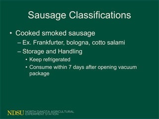 Sausage Classifications
• Cooked smoked sausage
– Ex. Frankfurter, bologna, cotto salami
– Storage and Handling
• Keep refrigerated
• Consume within 7 days after opening vacuum
package
 