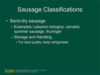 Sausage Classifications
• Semi-dry sausage
– Examples: Lebanon bologna, cervelot,
summer sausage, thuringer
– Storage and Handling
• For best quality, keep refrigerated
 