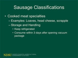 Sausage Classifications
• Cooked meat specialties
– Examples: Loaves, head cheese, scrapple
– Storage and Handling
• Keep refrigerated
• Consume within 3 days after opening vacuum
package
 
