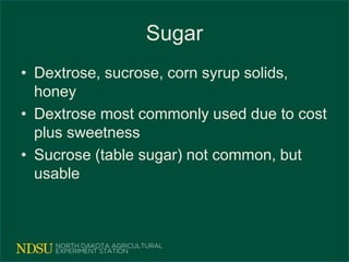 Sugar
• Dextrose, sucrose, corn syrup solids,
honey
• Dextrose most commonly used due to cost
plus sweetness
• Sucrose (table sugar) not common, but
usable
 