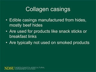 Collagen casings
• Edible casings manufactured from hides,
mostly beef hides
• Are used for products like snack sticks or
breakfast links
• Are typically not used on smoked products
 