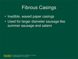 Fibrous Casings
• Inedible, waxed paper casings
• Used for larger diameter sausage like
summer sausage and salami
 