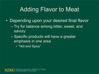 Adding Flavor to Meat
• Depending upon your desired final flavor
– Try for balance among bitter, sweet, and
savory
– Specific products will have a greater
emphasis in one area
• “Hot and Spicy”
 