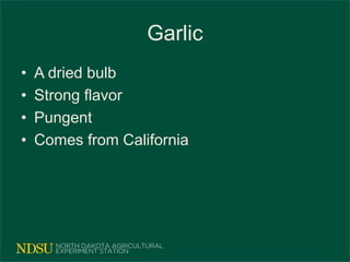 Garlic
• A dried bulb
• Strong flavor
• Pungent
• Comes from California
 