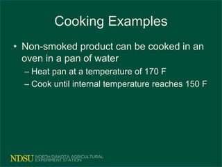 Cooking Examples
• Non-smoked product can be cooked in an
oven in a pan of water
– Heat pan at a temperature of 170 F
– Cook until internal temperature reaches 150 F
 