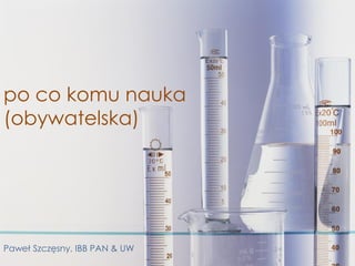 po co komu nauka
(obywatelska)




Paweł Szczęsny, IBB PAN & UW
 