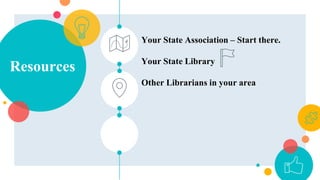 Resources
Your State Association – Start there.
Your State Library
Other Librarians in your area
 