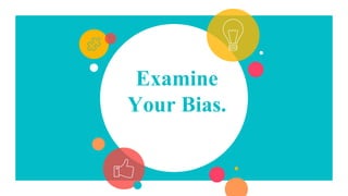Examine
Your Bias.
 