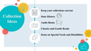Collection
Ideas
Keep your collections current
State History
Audio Books
Classics and Gentle Reads
Items on Special Needs and Disabilities
 
