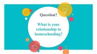 Question?
What is your
relationship to
homeschooling?
 