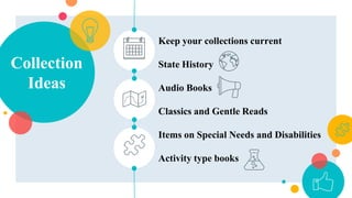 Collection
Ideas
Keep your collections current
State History
Audio Books
Classics and Gentle Reads
Items on Special Needs and Disabilities
Activity type books
 