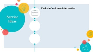 Service
Ideas
Packet of welcome information
 