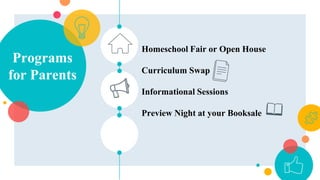Programs
for Parents
Homeschool Fair or Open House
Curriculum Swap
Informational Sessions
Preview Night at your Booksale
 