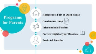 Programs
for Parents
Homeschool Fair or Open House
Curriculum Swap
Informational Sessions
Preview Night at your Booksale
Book-A-Librarian
 