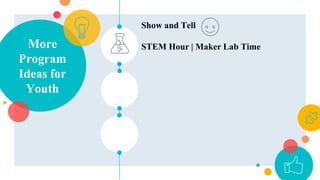 More
Program
Ideas for
Youth
Show and Tell
STEM Hour | Maker Lab Time
 