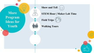 More
Program
Ideas for
Youth
Show and Tell
STEM Hour | Maker Lab Time
Field Trips
Walking Tours
 
