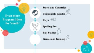 Even more
Program Ideas
for Youth!
States and Countries
Community Garden
Plays
Spelling Bee
Flat Stanley
Games and Gaming
 