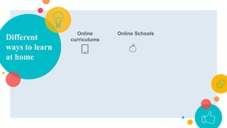 Online
curriculums
Online Schools
Different
ways to learn
at home
 