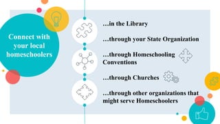 Connect with
your local
homeschoolers
…in the Library
…through your State Organization
…through Homeschooling
Conventions
…through Churches
…through other organizations that
might serve Homeschoolers
 