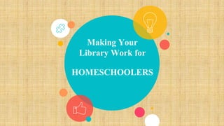 Making Your
Library Work for
HOMESCHOOLERS
 