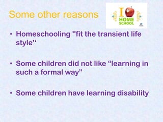 Some other reasons
• Homeschooling ''fit the transient life
  style'„

• Some children did not like “learning in
  such a formal way”

• Some children have learning disability
 