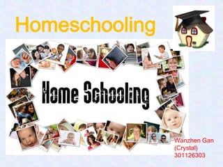 Homeschooling




                Wanzhen Gan
                (Crystal)
                301126303
 
