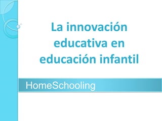 La innovación
educativa en
educación infantil
HomeSchooling
 