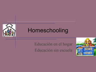 Homeschooling
Educación en el hogar
Educación sin escuela
 