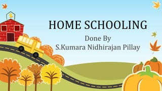 HOME SCHOOLING
Done By
S.Kumara Nidhirajan Pillay
 