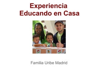 Experiencia
Educando en Casa

Familia Uribe Madrid

 