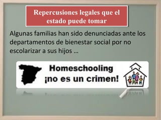 Repercusiones legales que el
        Repercusiones legales que el
           estado puede tomar
            estado puede tomar
Algunas familias han sido denunciadas ante los
departamentos de bienestar social por no
escolarizar a sus hijos …
 