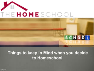 Things to keep in Mind when you decide
to Homeschool
 