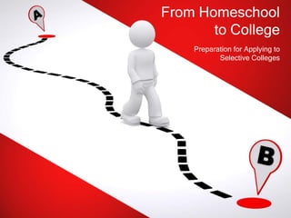 From Homeschool
to College
Preparation for Applying to
Selective Colleges
 