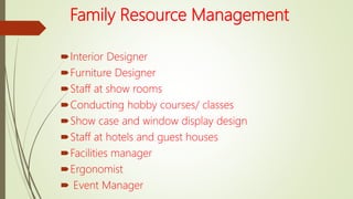 Family Resource Management
Interior Designer
Furniture Designer
Staff at show rooms
Conducting hobby courses/ classes
Show case and window display design
Staff at hotels and guest houses
Facilities manager
Ergonomist
 Event Manager
 