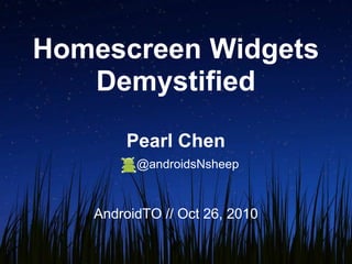 Homescreen Widgets
Demystified
Pearl Chen
@androidsNsheep
AndroidTO // Oct 26, 2010
 