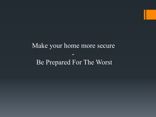 Make your home more secure
             -
 Be Prepared For The Worst
 