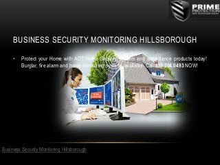 BUSINESS SECURITY MONITORING HILLSBOROUGH
•

Protect your Home with ADT Home Security System and surveillance products today!
Burglar, fire alarm and home monitoring systems available. Call 813.704.0493 NOW!

Business Security Monitoring Hillsborough

 