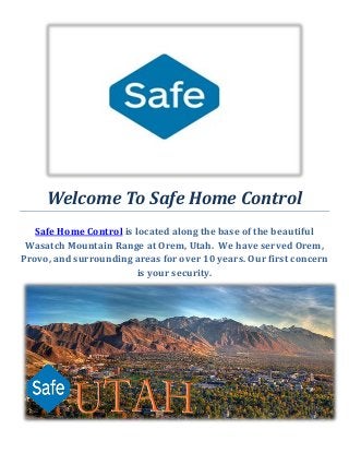 Welcome To Safe Home Control
Safe Home Control is located along the base of the beautiful
Wasatch Mountain Range at Orem, Utah. We have served Orem,
Provo, and surrounding areas for over 10 years. Our first concern
is your security.
 