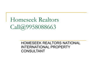 Homeseek Realtors Call@9958088663 HOMESEEK REALTORS NATIONAL INTERNATIONAL PROPERTY CONSULTANT  