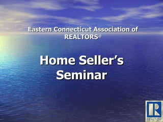 Eastern Connecticut Association of REALTORS ® Home Seller’s Seminar 