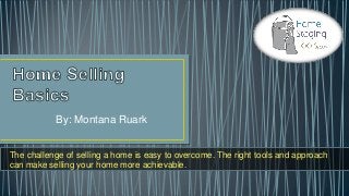 By: Montana Ruark
The challenge of selling a home is easy to overcome. The right tools and approach
can make selling your home more achievable.
 