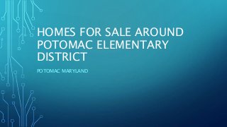 HOMES FOR SALE AROUND
POTOMAC ELEMENTARY
DISTRICT
POTOMAC MARYLAND
 